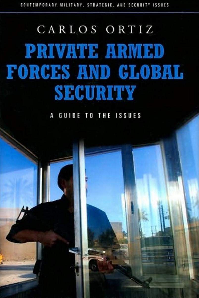 Private Armed Forces and Global Security: A Guide to the Issues (Contemporary Military, Strategic, and Security Issues) by Carlos Ortiz