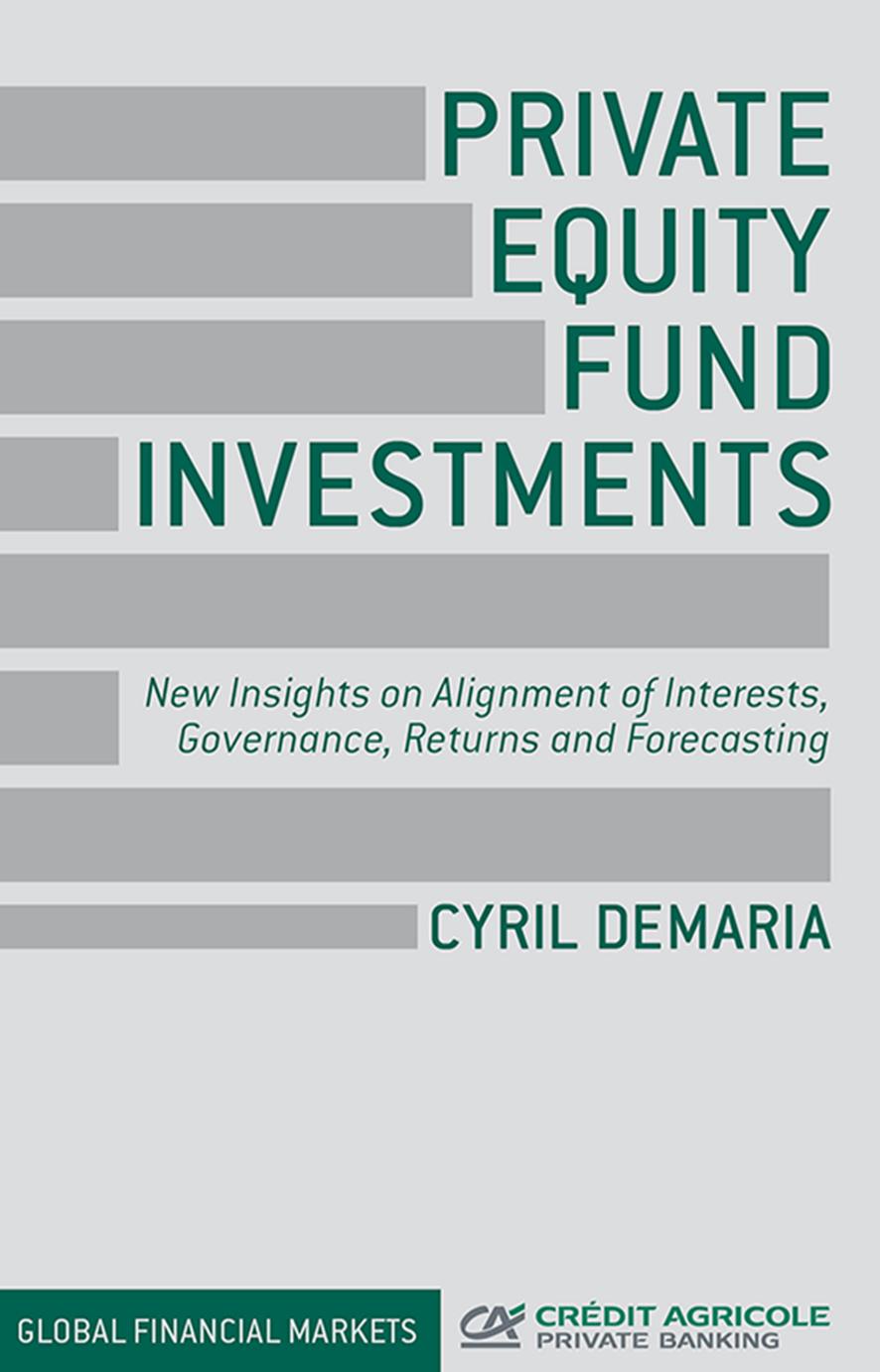 Private Equity Fund Investments: New Insights on Alignment of Interests, Governance, Returns and Forecasting by Cyril Demaria
