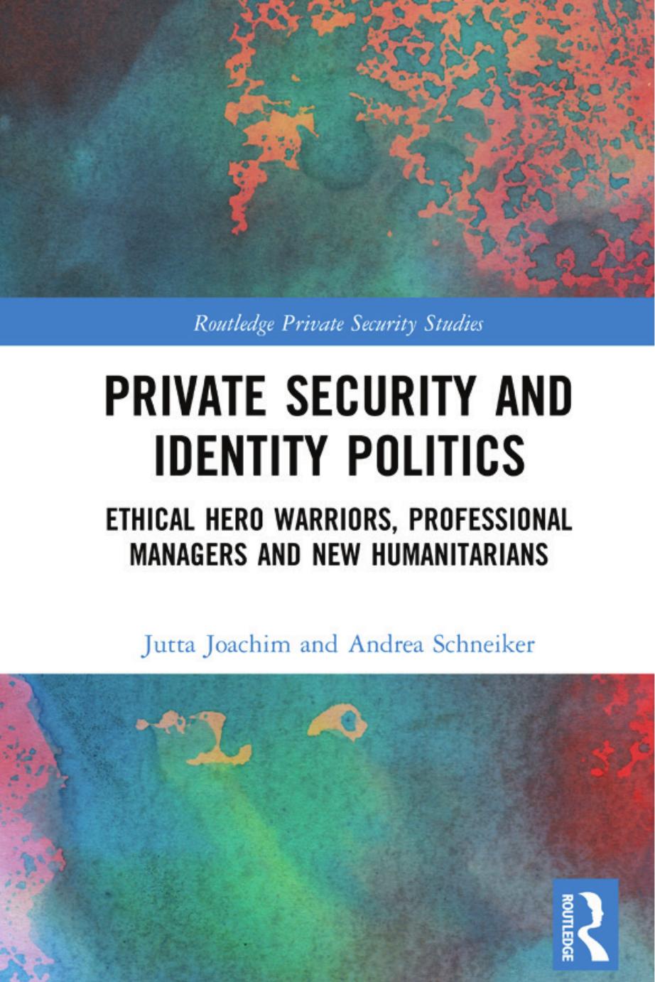 Private Security and Identity Politics : Ethical Hero Warriors, Professional Managers and New Humanitarians by Jutta Joachim and Andrea Schneiker