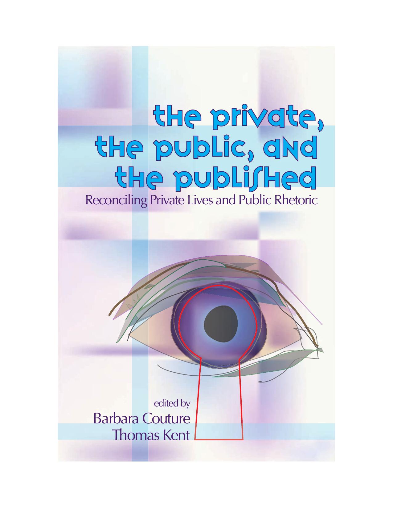 Private, the Public, and the Published: Reconciling Private Lives and Public Rhetoric by Barbara Couture Thomas Kent