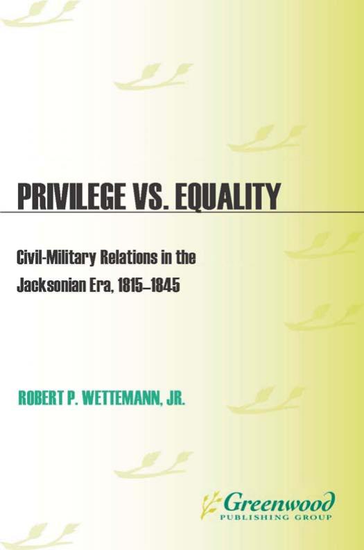 Privilege vs. Equality: Civil-Military Relations in the Jacksonian Era, 1815-1845 (In War and in Peace: U.S. Civil-Military Relations) by Robert P. Wettemann Jr
