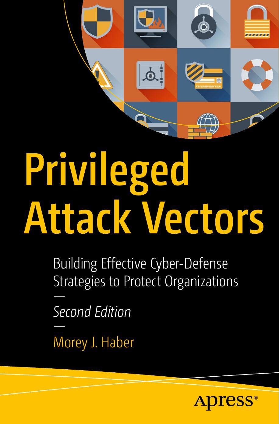 Privileged Attack Vectors: Building Effective Cyber-defense Strategies to Protect Organizations by Morey J. Haber
