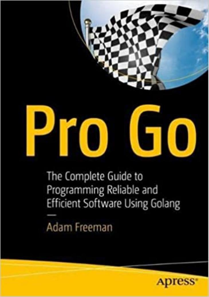 Pro Go: The Complete Guide to Programming Reliable and Efficient Software Using Golang by Adam Freeman (Author)