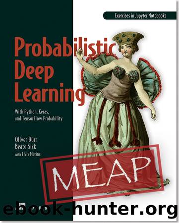 Probabilistic Deep Learning: With Python, Keras and TensorFlow Probability MEAP V06 by Oliver Dürr & Beate Sick & the help of Elvis Murina