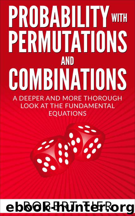 Probability with Permutations and Combinations: A Deeper and More Thorough Look at the Fundamental Equations by Robert Tier