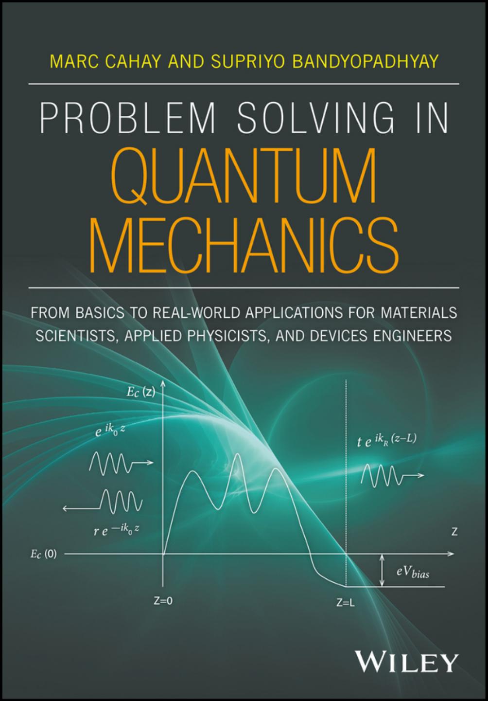 Problem Solving in Quantum Mechanics: From Basics to Real-World Applications for Materials Scientists, Applied Physicists, and Devices Engineers by Marc Cahay Supriyo Bandyopadhyay