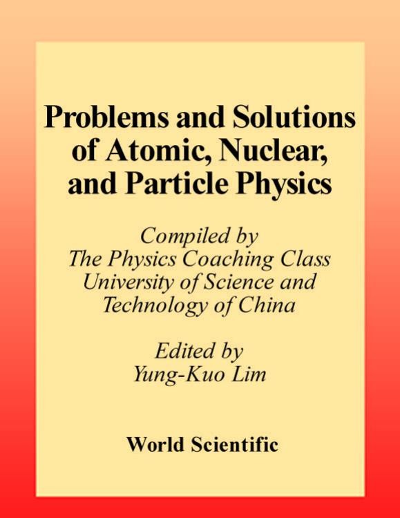 Problems And Solutions On Atomic, Nuclear, And Particle Physics by Kuo Lim