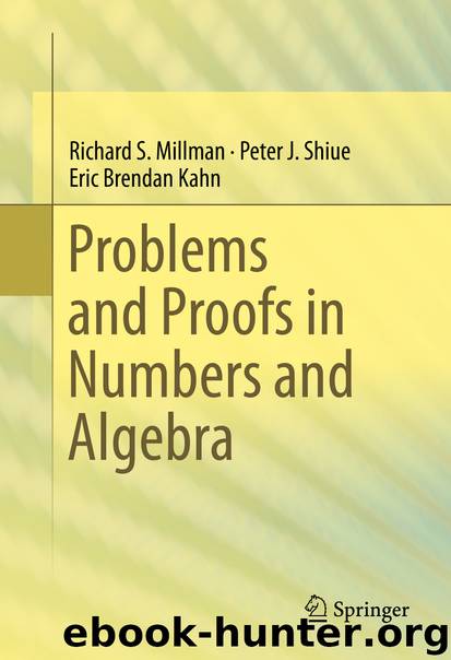 Problems and Proofs in Numbers and Algebra by Richard S. Millman Peter J. Shiue & Eric Brendan Kahn