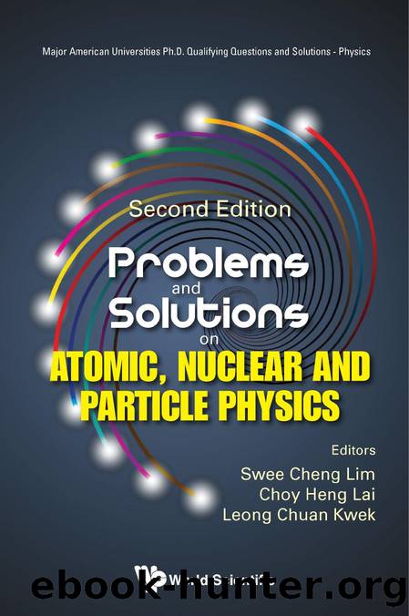 Problems and Solutions on Atomic, Nuclear and Particle Physics (2nd Edition) by Edited by Swee Cheng Lim & Choy Heng Lai (NUS & Singapore) & and Leong Chuan Kwek (NUS