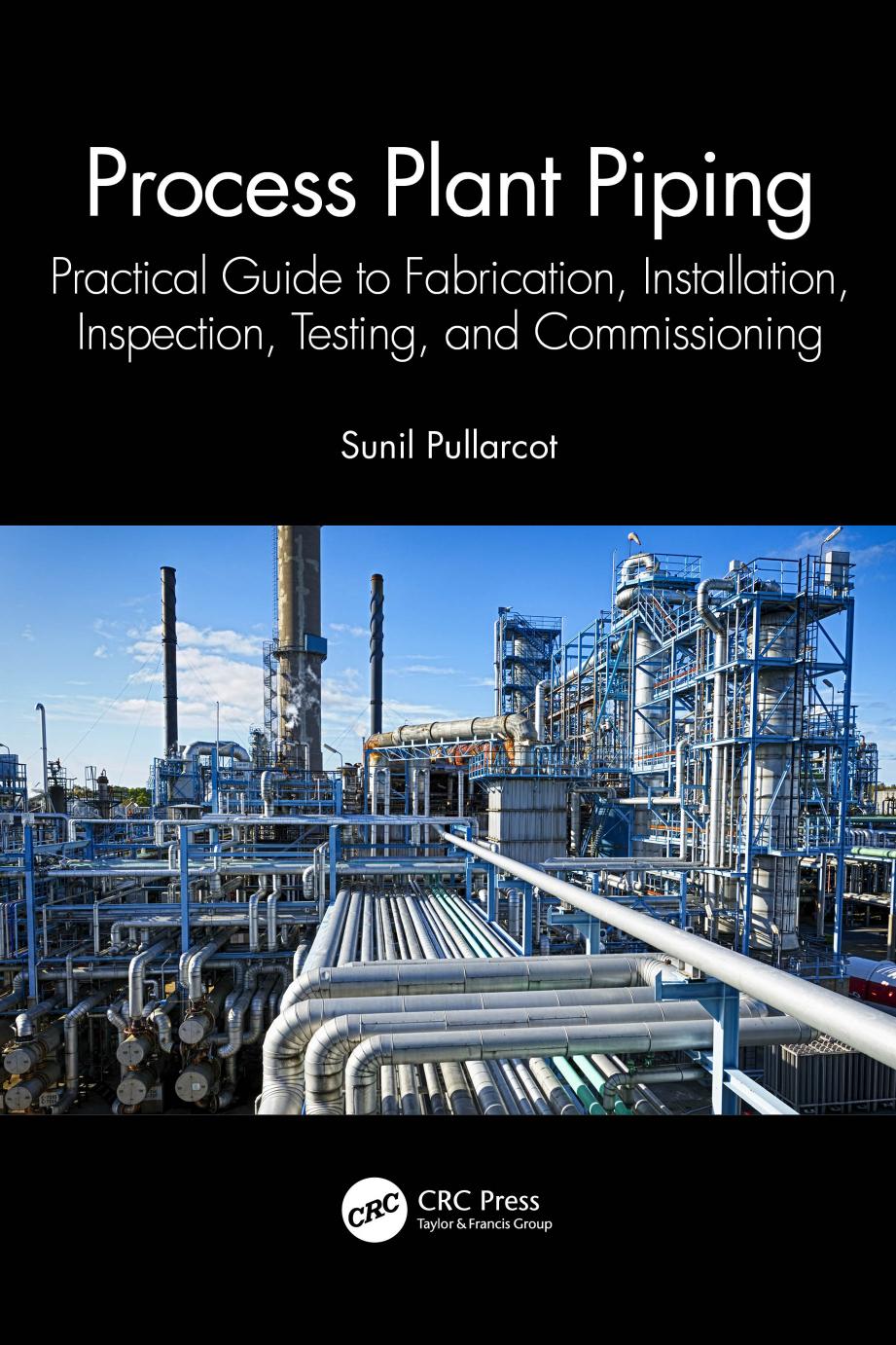 Process Plant Piping: Practical Guide to Fabrication, Installation, Inspection, Testing, and Commissioning by Sunil Pullarcot