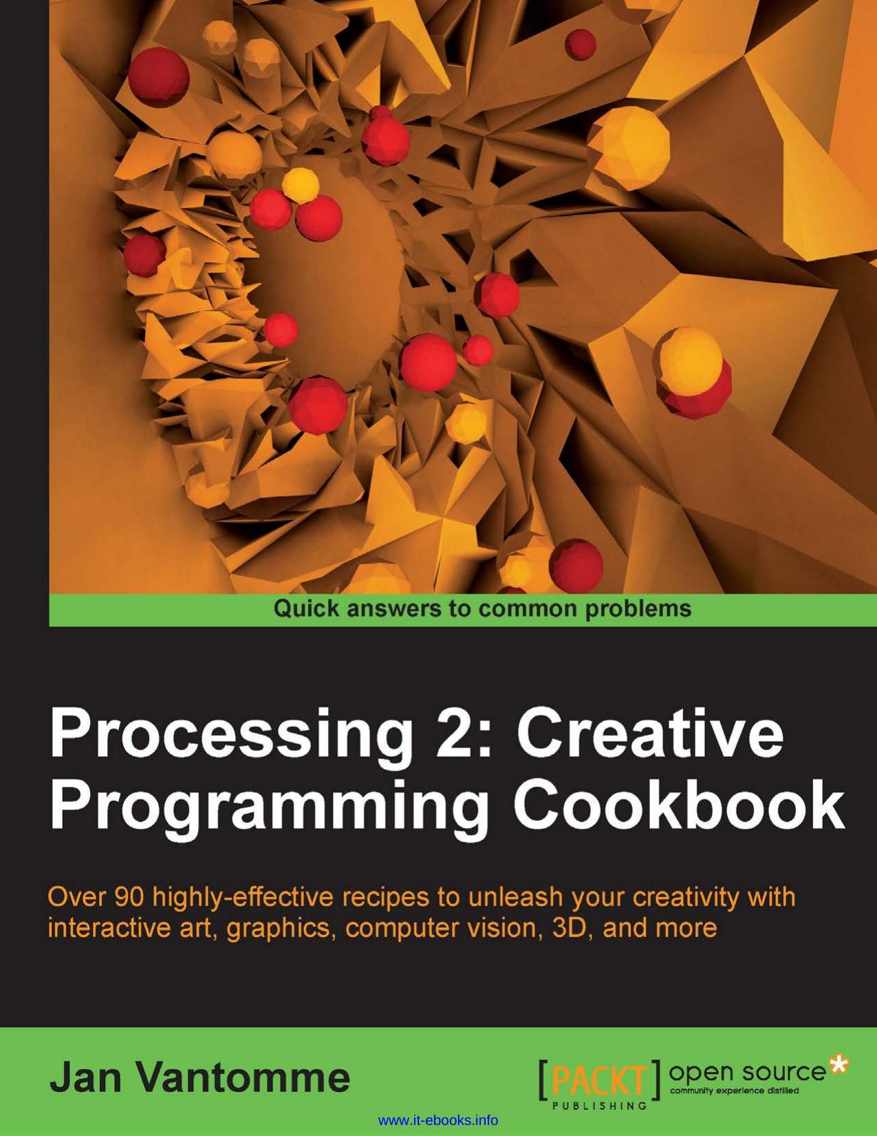 Processing 2: Creative Programming Cookbook: Over 90 highly-effective recipes to unleash your creativity with interactive art, graphics, computer vision, 3D, and more by Unknown