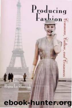 Producing Fashion : Commerce, Culture, and Consumers by Regina Lee Blaszczyk