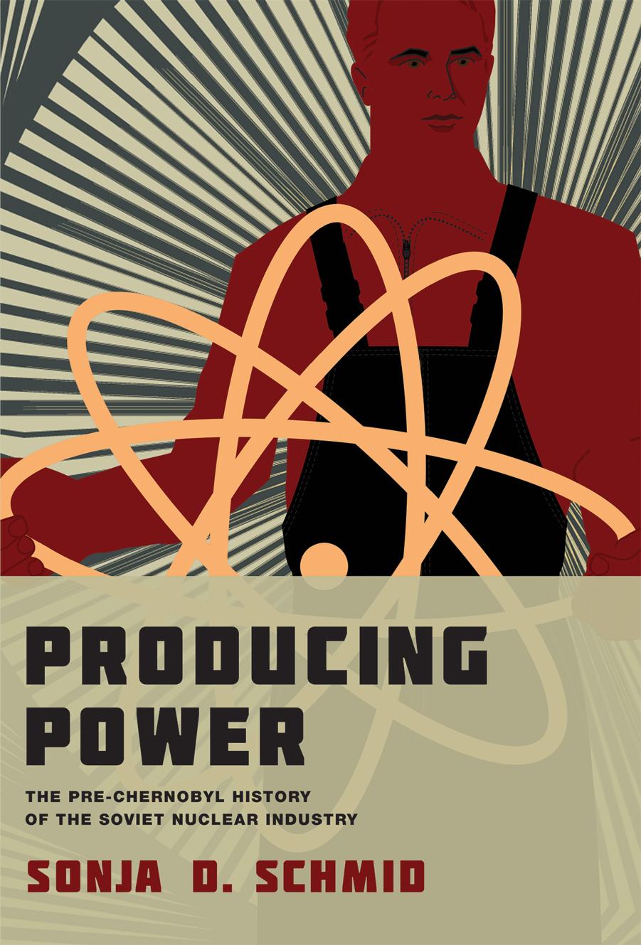 Producing Power: The Pre-Chernobyl History of the Soviet Nuclear Industry by Sonja D. Schmid