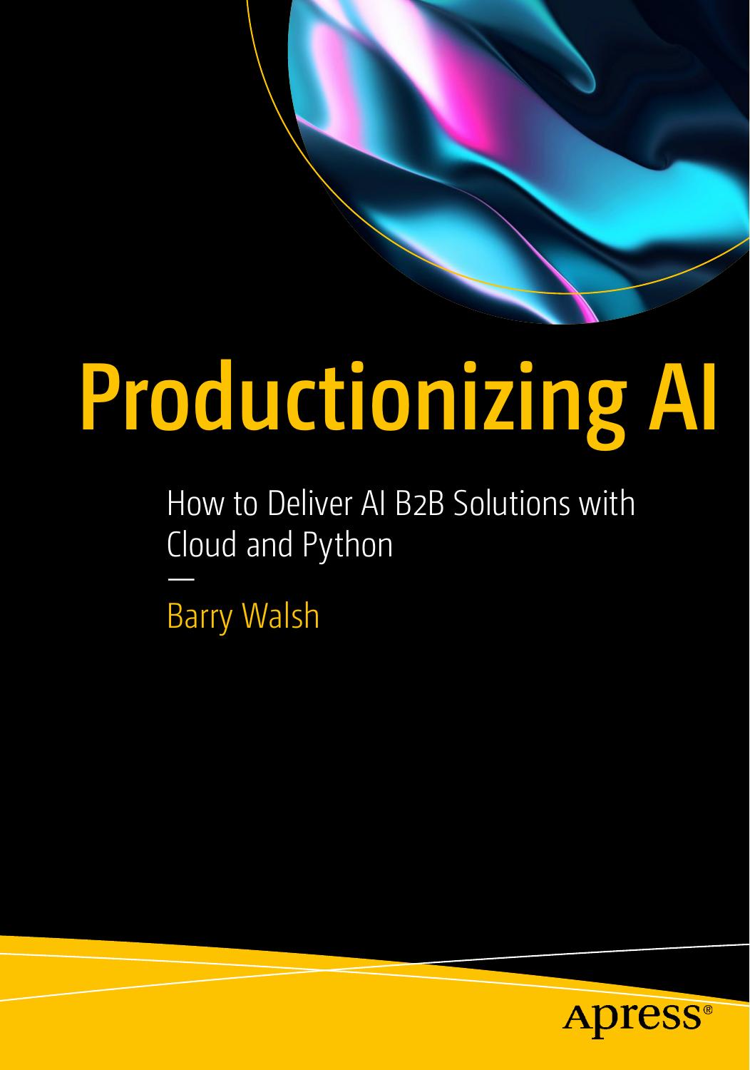 Productionizing AI: How to Deliver AI B2B Solutions with Cloud and Python by Barry Walsh