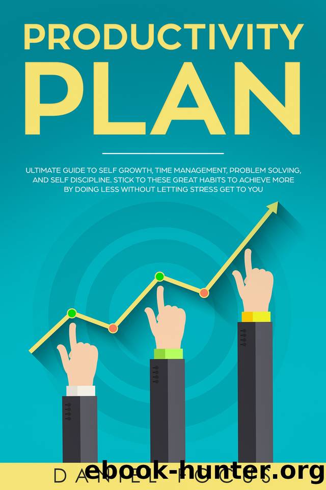 Productivity Plan: Ultimate Guide to Self Growth, Time Management, Problem Solving, and Self Discipline. Stick to these Great Habits to Achieve More by Doing Less Without Letting Stress Get to You by Focus Daniel