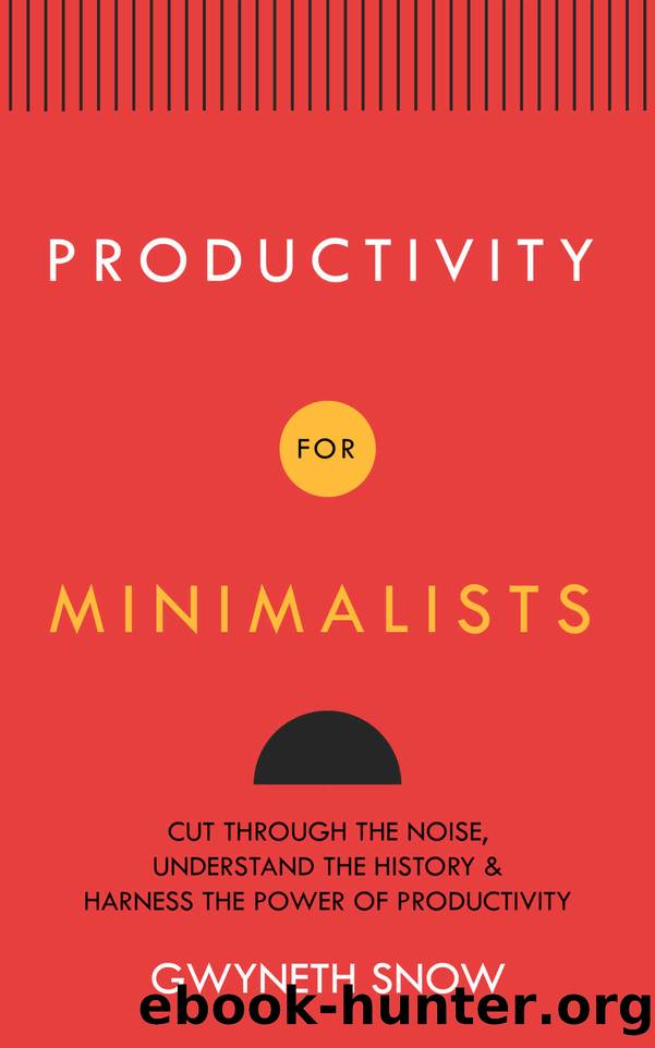 Productivity for Minimalists : Cut Through the Noise, Understand the History & Harness the Power of Productivity by Gwyneth Snow