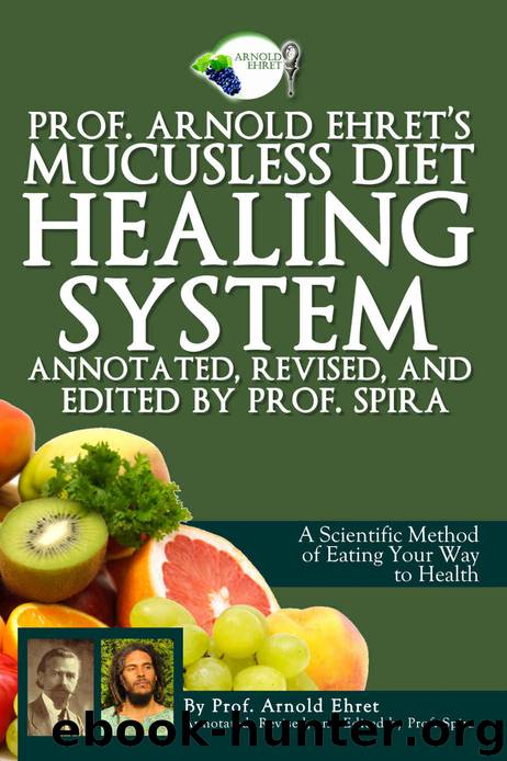 Prof. Arnold Ehret's Mucusless Diet Healing System: Annotated, Revised, and Edited by Prof. Spira by Arnold Ehret