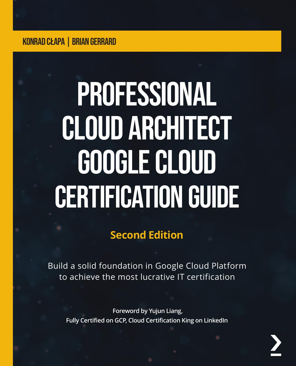 Professional Cloud Architect Google Cloud Certification Guide: Build a solid foundation in Google Cloud Platform to achieve the most lucrative IT certification, 2nd Edition by Konrad Cłapa Brian Gerrard
