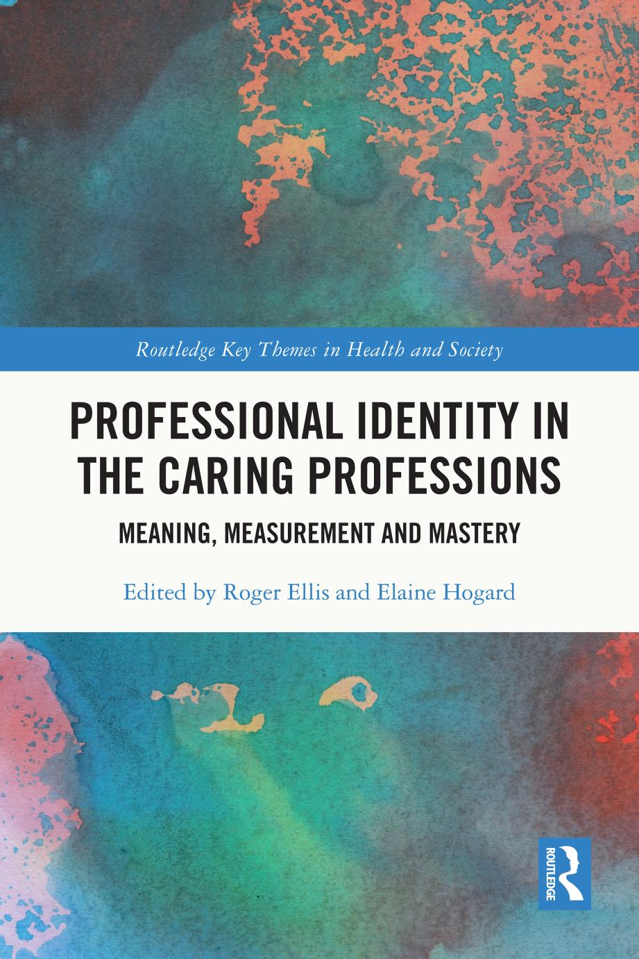 Professional Identity in the Caring Professions: Meaning, Measurement and Mastery by Roger Ellis & Elaine Hogard