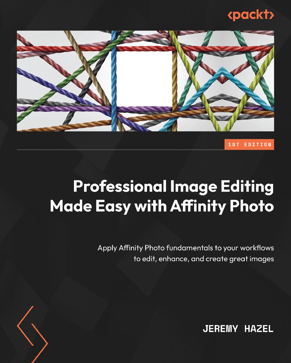 Professional Image Editing Made Easy with Affinity Photo: Apply Affinity Photo fundamentals to your workflows to edit, enhance, and create great images by Jeremy Hazel