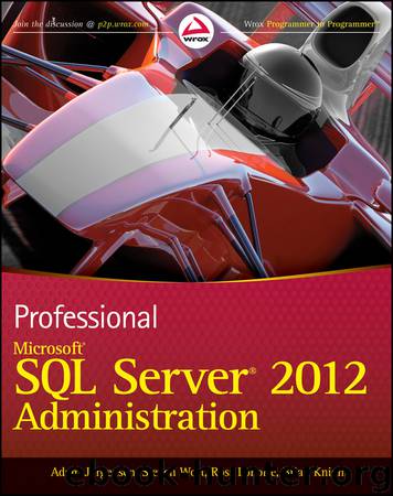 Professional Microsoft® SQL Server® 2012 Administration by Adam Jorgensen & Steven Wort & Ross LoForte & Brian Knight