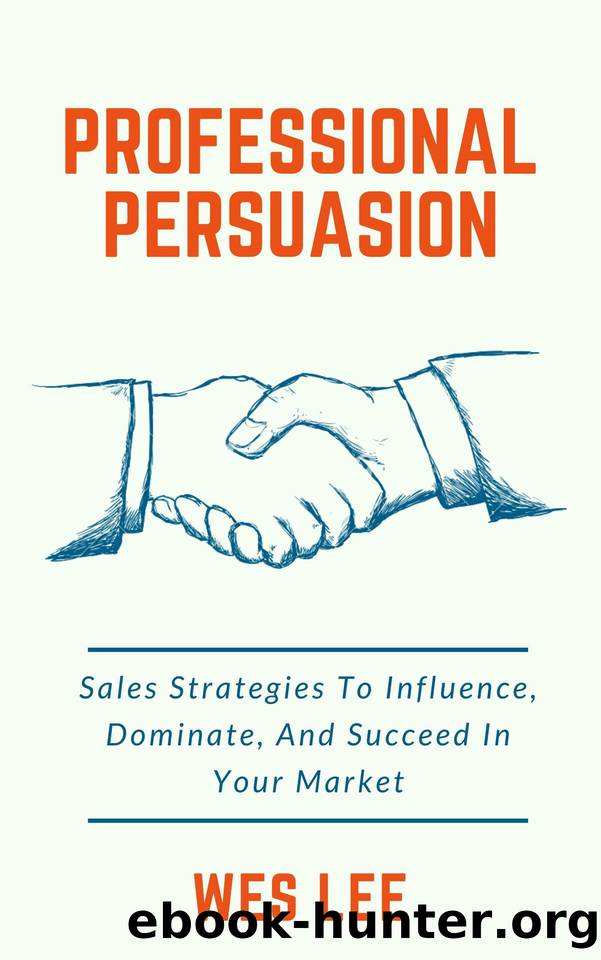 Professional Persuasion: Sales Strategies To Influence, Dominate, And Succeed In Your Market by Lee Wes
