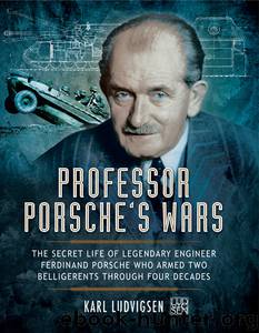 Professor Porsche's Wars: The Secret Life of Legendary Engineer Ferdinand Porsche who Armed Two Belligerents Through Four Decades by Karl Ludvigsen