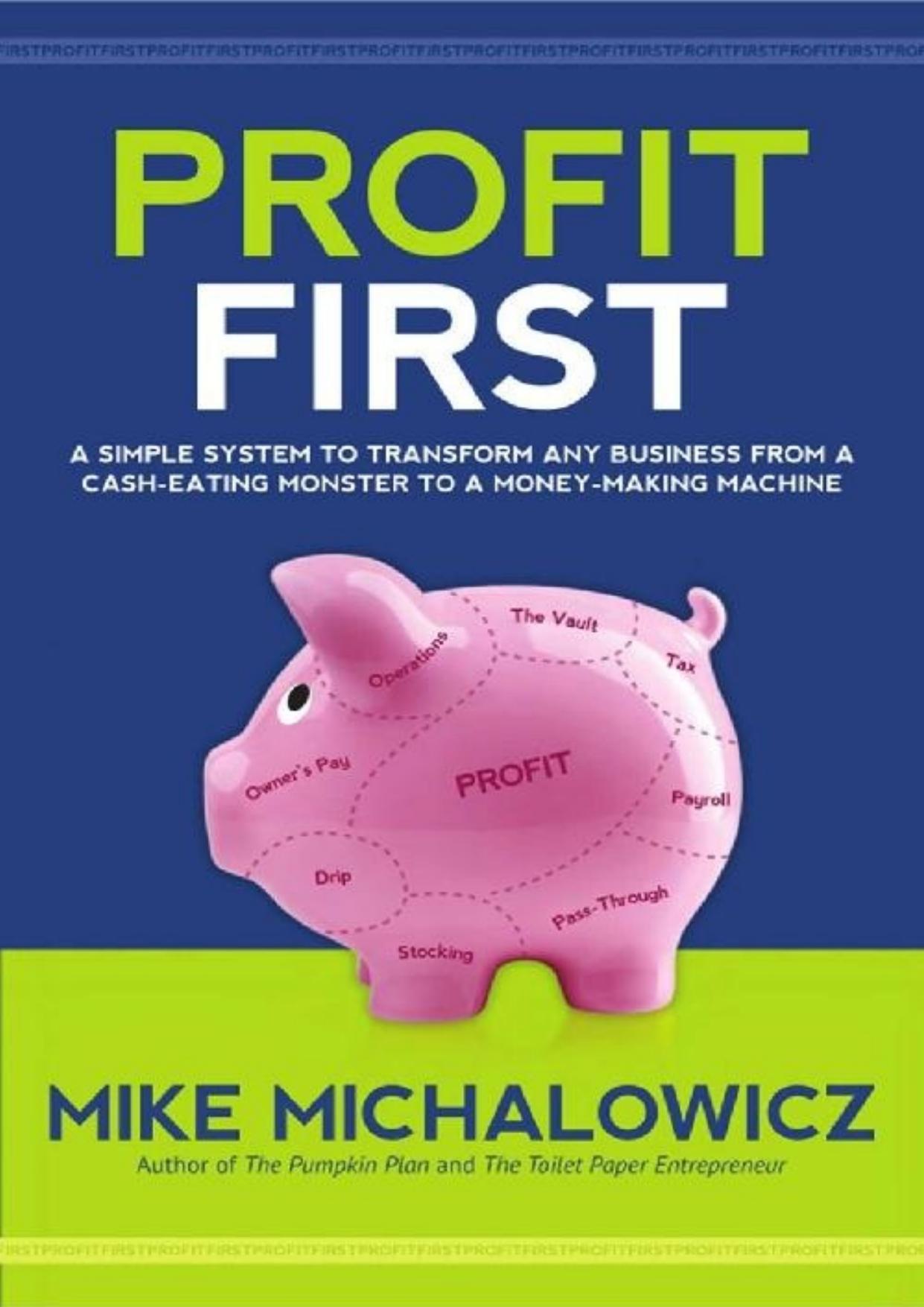 Profit First A Simple System to Transform Your Business from a Cash-Eating Monster to a Money-Making Machine by Mike Michalowicz