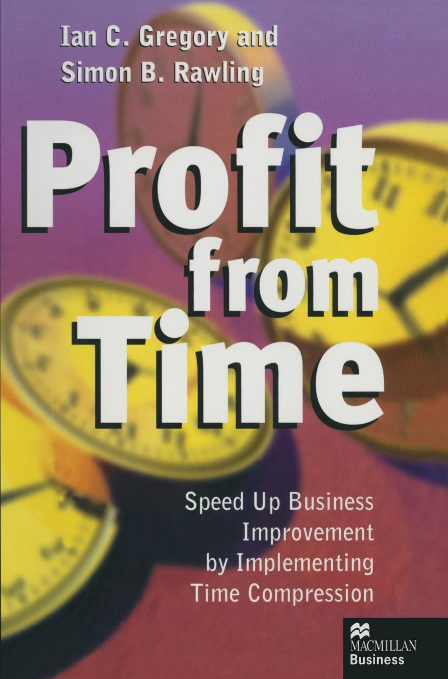 Profit from Time: Speed up business improvement by implementing Time Compression by Ian C. Gregory Simon B. Rawling (auth.)