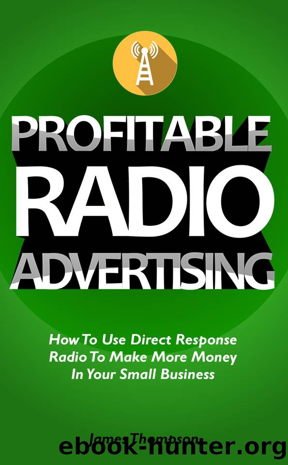 Profitable Radio Advertising: How To Use Direct Response Radio To Make More Money In Your Small Business by Thompson James