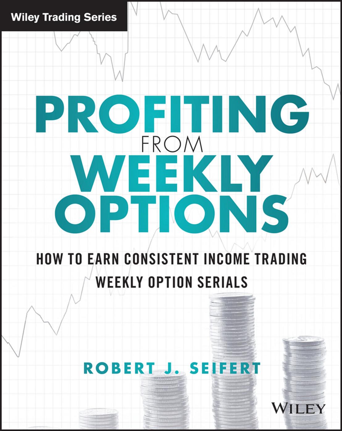 Profiting from Weekly Options: How to Earn Consistent Income Trading Weekly Option Serials by Unknow