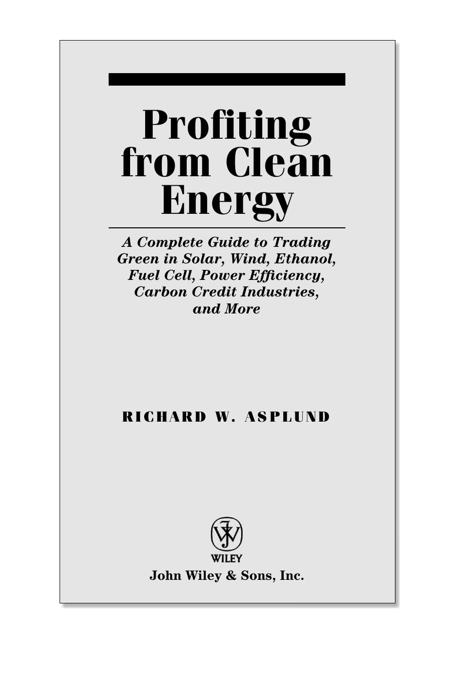 Profiting from clean energy : a complete guide to trading green in solar, wind, ethanol, fuel cell, carbon credit industries, and more. Summary by Richard W Asplund; Soundview Executive Book Summaries