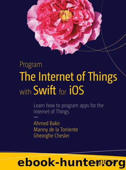 Program the Internet of Things with Swift for iOS by Ahmed Bakir Gheorghe Chesler & Manny Torriente