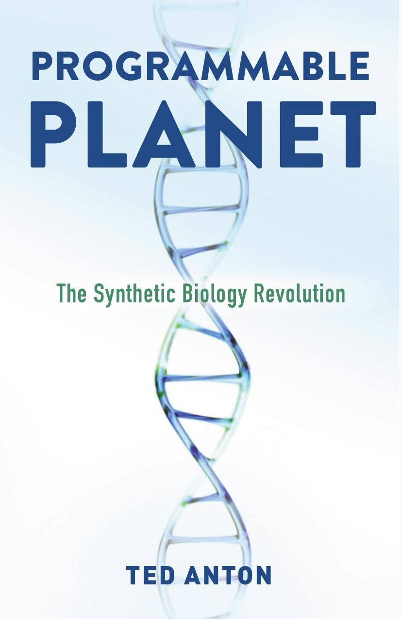 Programmable Planet: The Synthetic Biology Revolution by Ted Anton