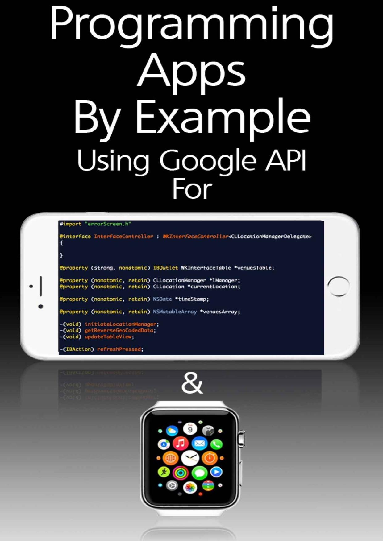 Programming Apps By Example Using Google API For Apple Watch and iPhone by Danish A