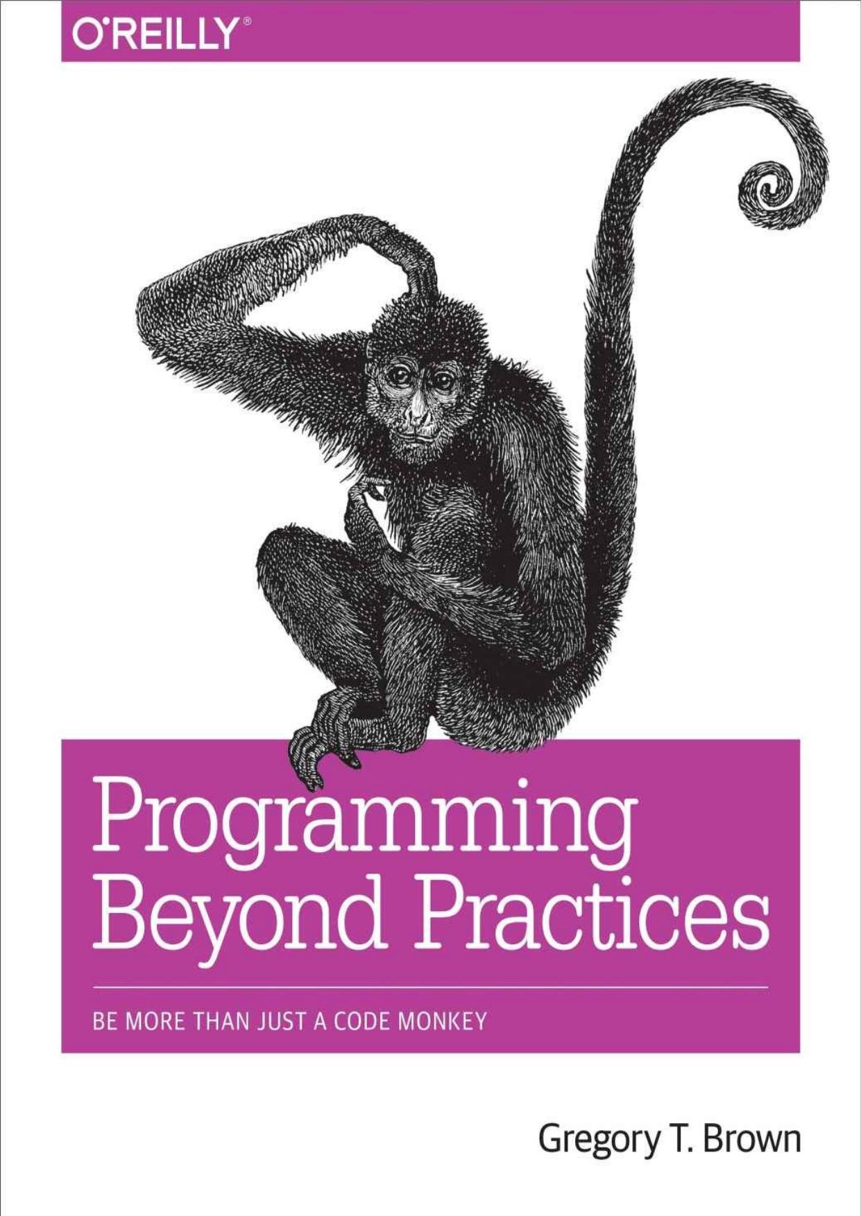 Programming Beyond Practices: Be More Than Just a Code Monkey by Gregory T Brown
