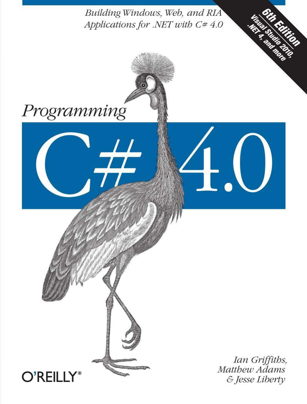 Programming C# 4.0: Building Windows, Web, and RIA Applications for the .NET 4.0 Framework (Animal Guide) by Ian Griffiths Matthew Adams Jesse Liberty