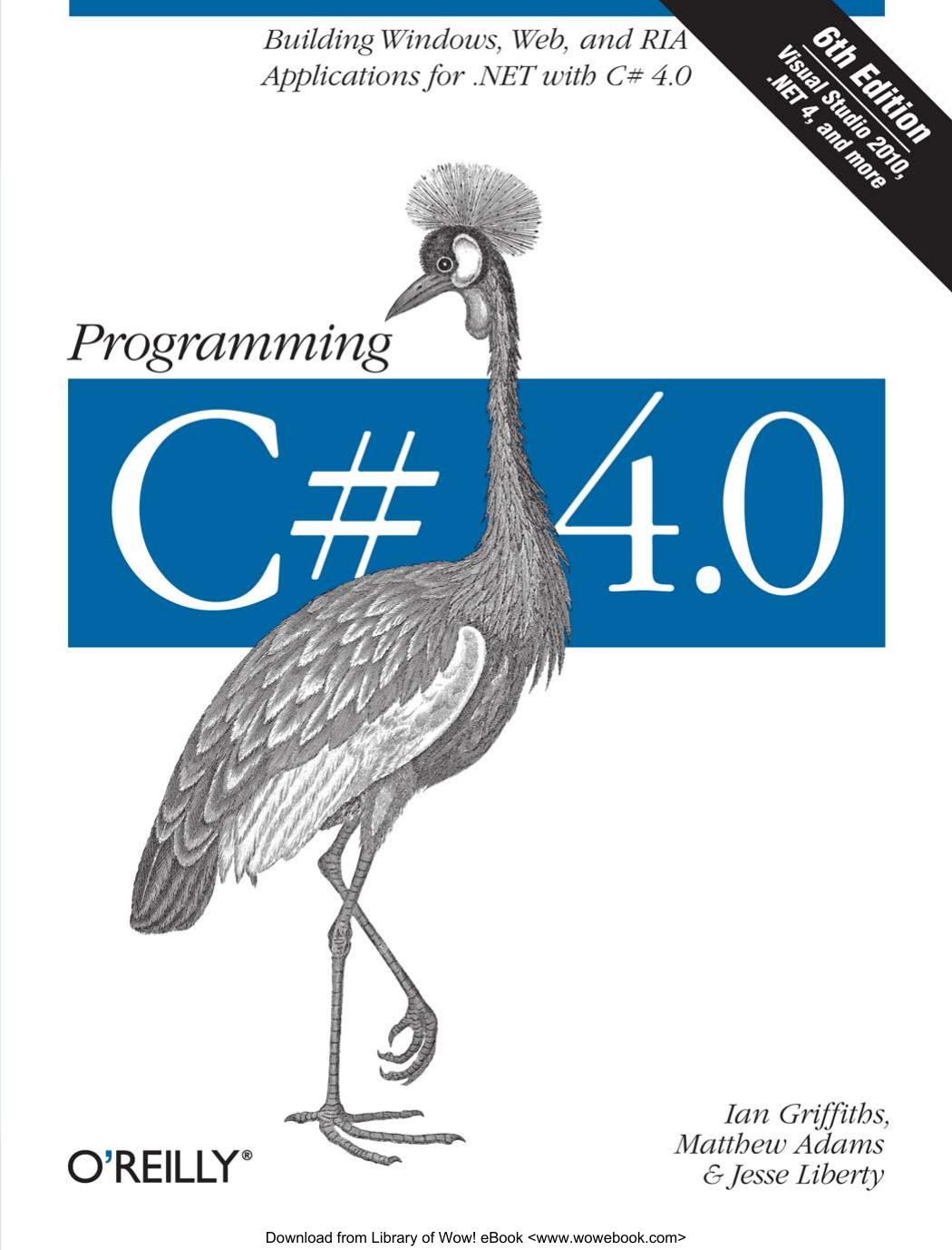 Programming C# 4.0: Building Windows, Web, and RIA Applications for the .NET 4.0 Framework by Ian Griffiths Matthew Adams Jesse Liberty