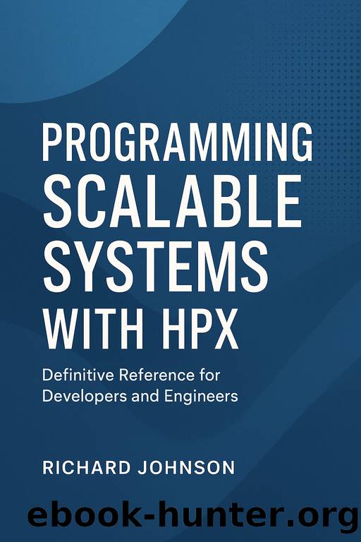 Programming Scalable Systems with HPXDefinitive Reference for Developers and Engineers by Richard Johnson