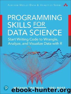 Programming Skills for Data Science: Start Writing Code to Wrangle, Analyze, and Visualize Data with R, First Edition by Michael Freeman & Joel Ross