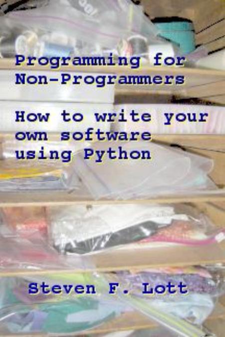 Programming for Non-Programmers - How to Write Your Own Software Using Python by Lott S.F