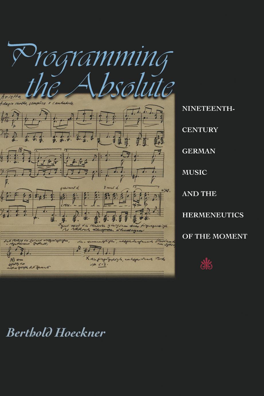 Programming the Absolute: Nineteenth-Century German Music and the Hermeneutics of the Moment by Berthold Hoeckner