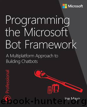 Programming the Microsoft Bot Framework: A Multiplatform Approach to Building Chatbots (Developer Reference) by Joe Mayo