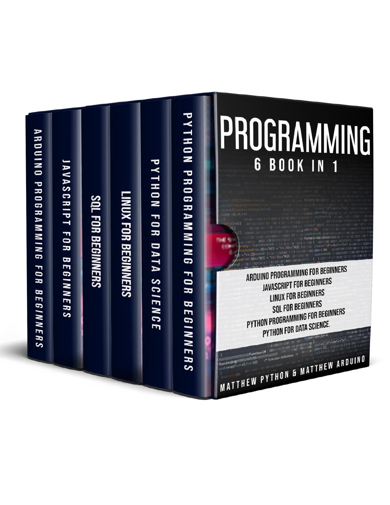 Programming: 6 book in 1: Arduino Programming for Beginners; JavaScript for Beginners; Linux for Beginners; SQL for Beginners; Python Programming for Beginners; Python for Data Science. by Arduino Matthew & Python Matthew