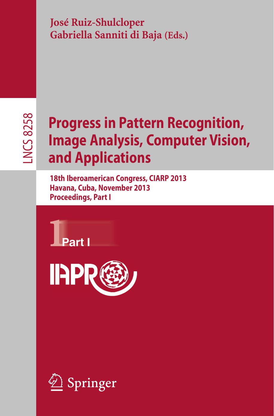Progress in Pattern Recognition, Image Analysis, Computer Vision, and Applications: 18th Iberoamerican Congress, CIARP 2013, Havana, Cuba, November 20-23, 2013, Proceedings, Part I by unknow