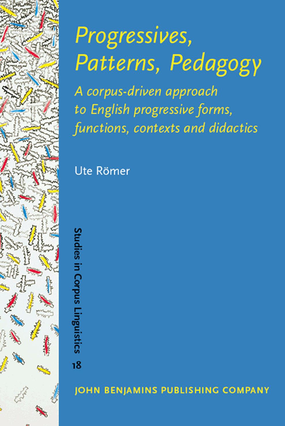 Progressives, Patterns, Pedagogy: A corpus-driven approach to English progressive forms, functions, contexts and didactics (Studies in Corpus Linguistics) by Ute Römer