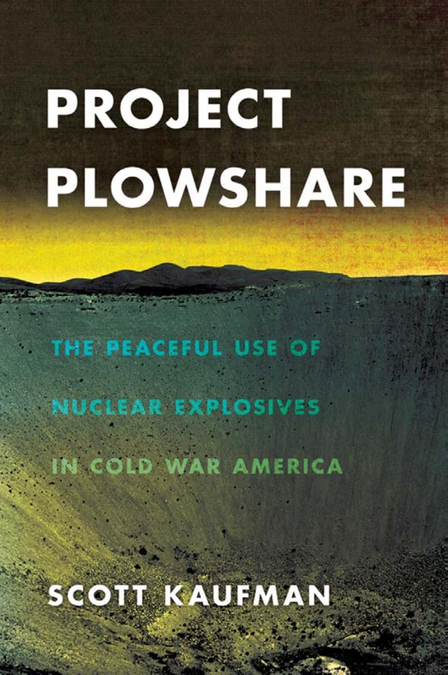 Project Plowshare: The Peaceful Use of Nuclear Explosives in Cold War America by Scott Kaufman