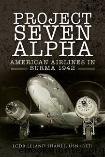 Project Seven Alpha: American Airlines in Burma, 1942 by Leland Shanle