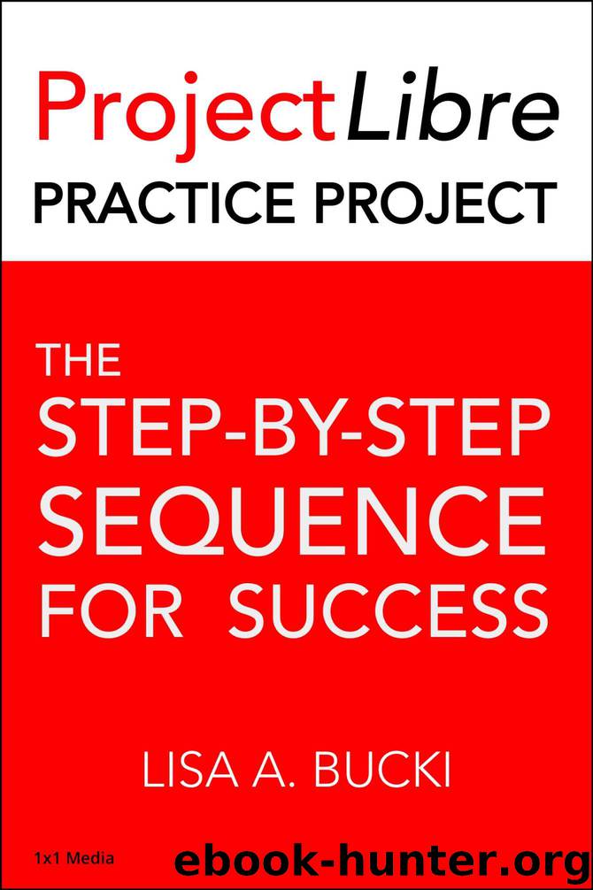 ProjectLibre Practice Project: The Step-By-Step Process for Success by Lisa A. Bucki