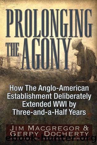 Prolonging the Agony: How The Anglo-American Establishment Deliberately Extended WWI by Three-and-a-Half Years. by Macgregor Jim Docherty Gerry